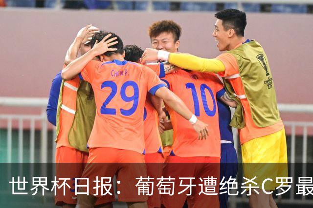 世界杯日报：葡萄牙遭绝杀C罗最后一舞 多国效仿美国上诉红黄牌