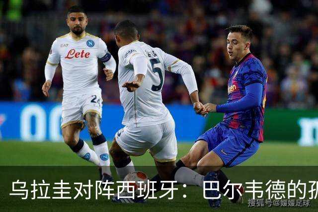 乌拉圭对阵西班牙：巴尔韦德的孤独之旅，首发11人中仅他一人效力西甲！