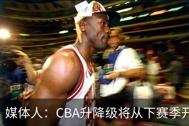 媒体人：CBA升降级将从下赛季开启 27-28赛季大概率会扩军至21队