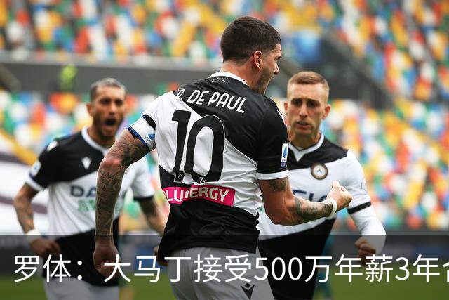 罗体：大马丁接受500万年薪3年合同 尤文开价500万维拉要价超千万