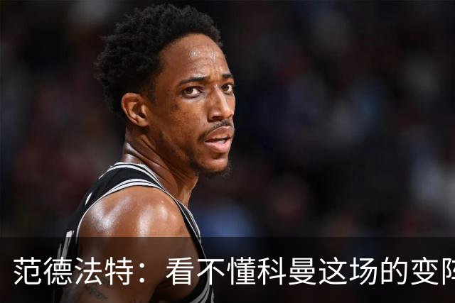 范德法特：看不懂科曼这场的变阵 德容踢出了他最糟糕的表现