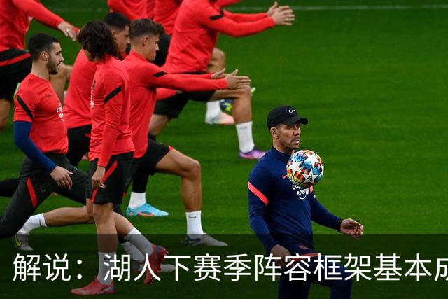 解说：湖人下赛季阵容框架基本成形 真是围绕东契奇的正确答案吗