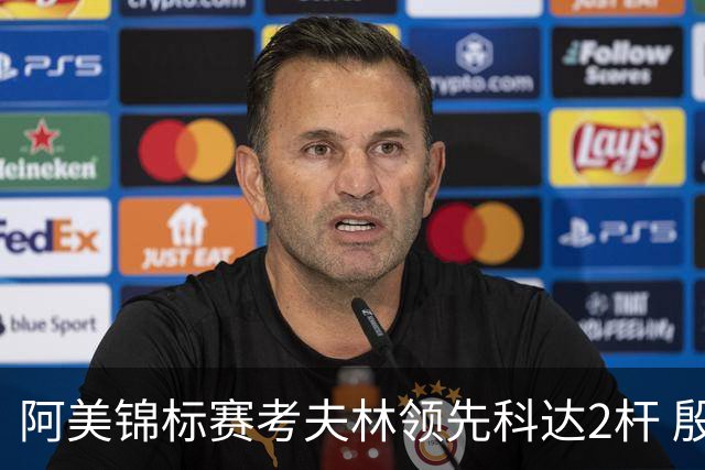 阿美锦标赛考夫林领先科达2杆 殷若宁T26刘艳T38