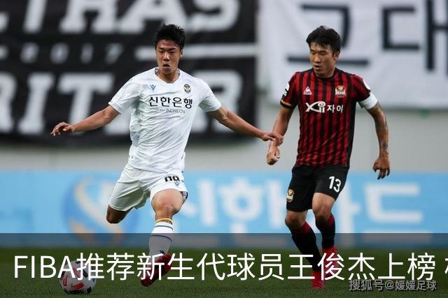 FIBA推荐新生代球员王俊杰上榜 杨瀚森有望成世界级球星