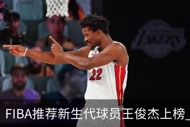 FIBA推荐新生代球员王俊杰上榜 杨瀚森有望成世界级球星